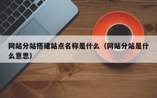 太康网站分站搭建站点名称是什么（网站分站是什么意思）