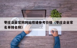 太康枣庄企业官网网站搭建参考价格（枣庄企业家名单排名榜）