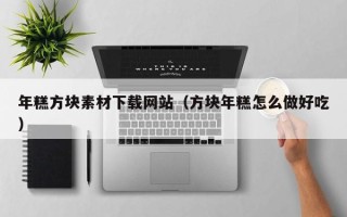 太康年糕方块素材下载网站（方块年糕怎么做好吃）