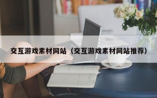 太康交互游戏素材网站（交互游戏素材网站推荐）