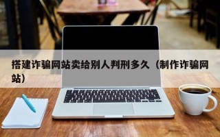 太康搭建诈骗网站卖给别人判刑多久（制作诈骗网站）