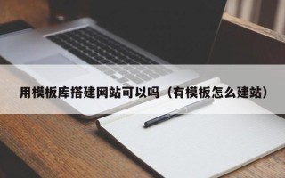 太康用模板库搭建网站可以吗（有模板怎么建站）