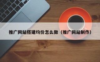 太康推广网站搭建均价怎么做（推广网站制作）