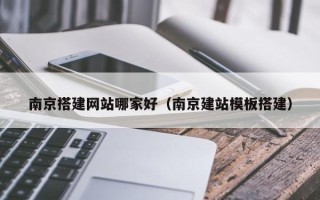 太康南京搭建网站哪家好（南京建站模板搭建）