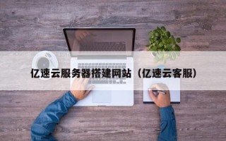太康亿速云服务器搭建网站（亿速云客服）