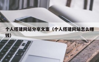 太康个人搭建网站分享文案（个人搭建网站怎么赚钱）