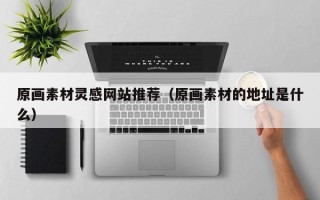 太康原画素材灵感网站推荐（原画素材的地址是什么）