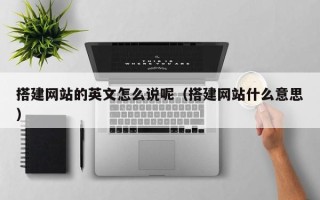 太康搭建网站的英文怎么说呢（搭建网站什么意思）