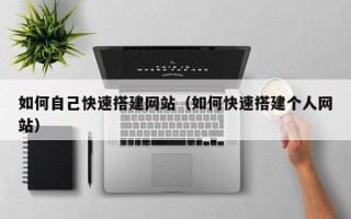太康如何自己快速搭建网站（如何快速搭建个人网站）